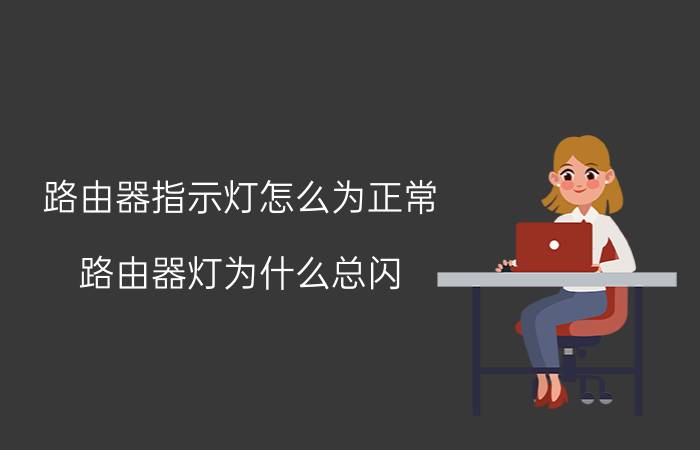 路由器指示灯怎么为正常 路由器灯为什么总闪？